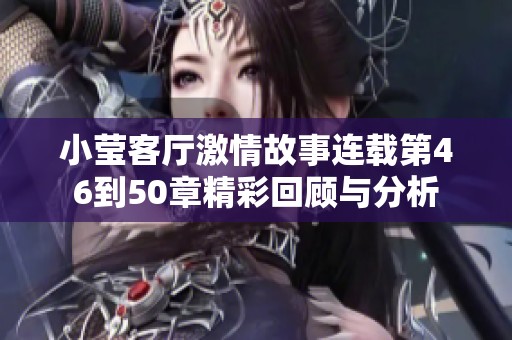 小莹客厅激情故事连载第46到50章精彩回顾与分析