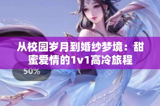 从校园岁月到婚纱梦境：甜蜜爱情的1v1高冷旅程