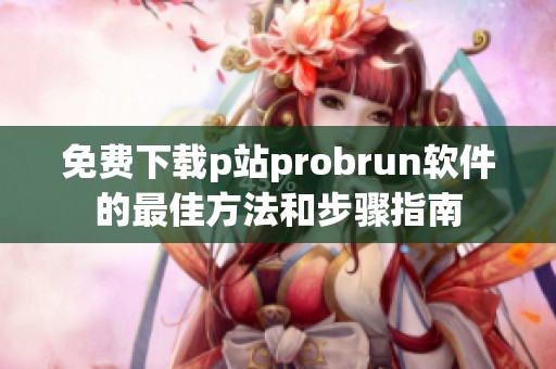 免费下载p站probrun软件的最佳方法和步骤指南