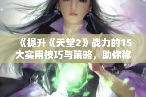 《提升《天堂2》战力的15大实用技巧与策略，助你称霸战场！》