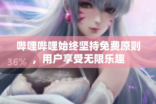 哔哩哔哩始终坚持免费原则，用户享受无限乐趣