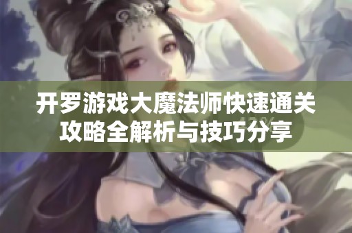开罗游戏大魔法师快速通关攻略全解析与技巧分享