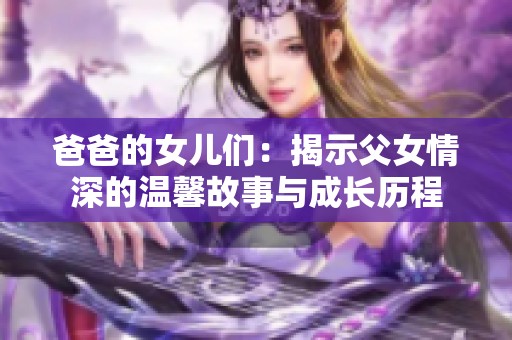 爸爸的女儿们：揭示父女情深的温馨故事与成长历程