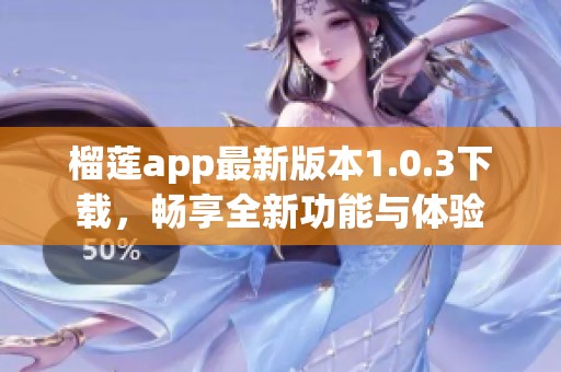 榴莲app最新版本1.0.3下载，畅享全新功能与体验