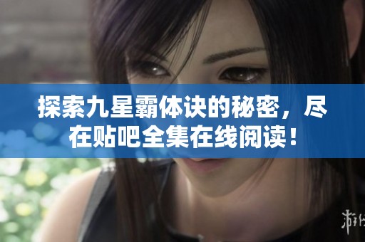 探索九星霸体诀的秘密，尽在贴吧全集在线阅读！
