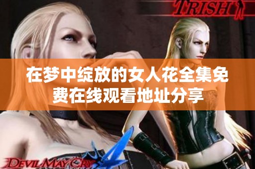在梦中绽放的女人花全集免费在线观看地址分享
