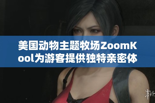 美国动物主题牧场ZoomKool为游客提供独特亲密体验