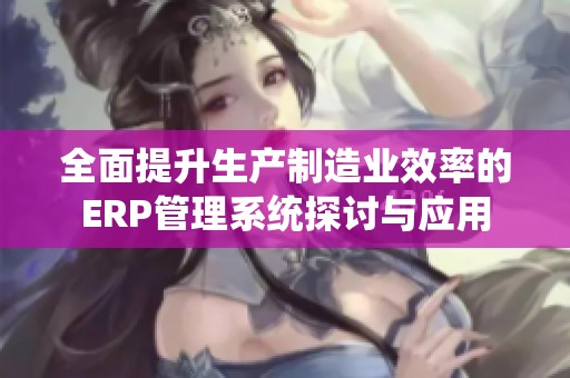 全面提升生产制造业效率的ERP管理系统探讨与应用
