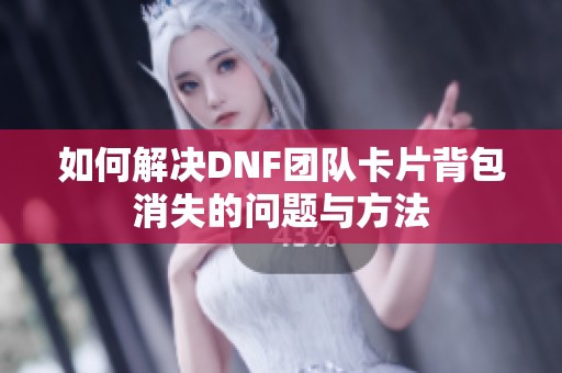 如何解决DNF团队卡片背包消失的问题与方法