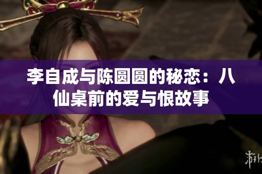 李自成与陈圆圆的秘恋：八仙桌前的爱与恨故事