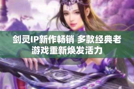 剑灵IP新作畅销 多款经典老游戏重新焕发活力