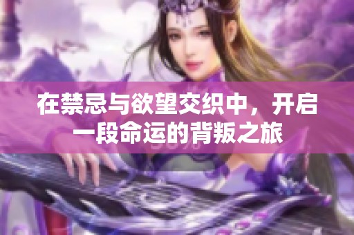 在禁忌与欲望交织中，开启一段命运的背叛之旅