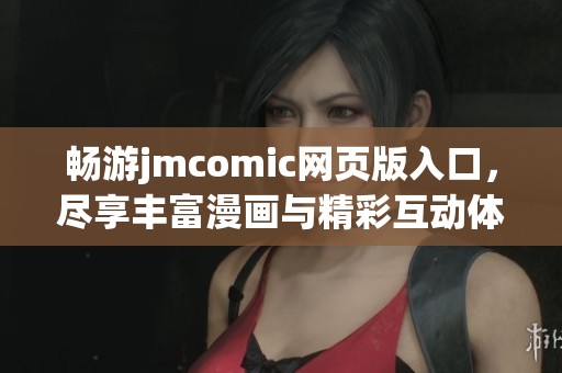 畅游jmcomic网页版入口，尽享丰富漫画与精彩互动体验
