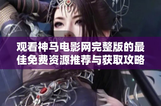 观看神马电影网完整版的最佳免费资源推荐与获取攻略