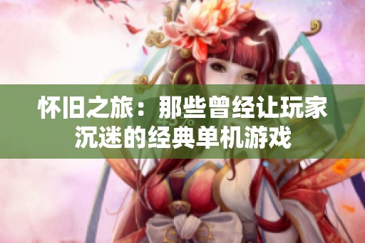 怀旧之旅：那些曾经让玩家沉迷的经典单机游戏