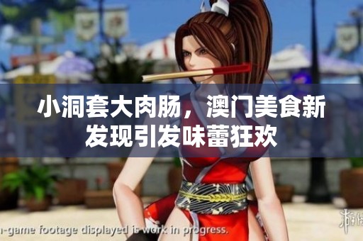 小洞套大肉肠，澳门美食新发现引发味蕾狂欢