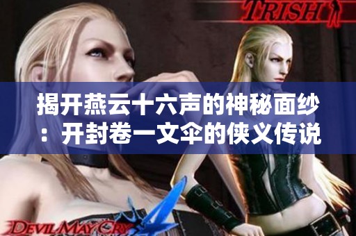 揭开燕云十六声的神秘面纱：开封卷一文伞的侠义传说与深刻解读