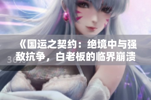 《国运之契约：绝境中与强敌抗争，白老板的临界崩溃》