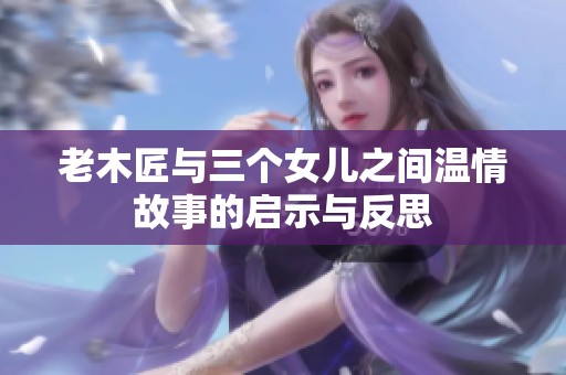 老木匠与三个女儿之间温情故事的启示与反思