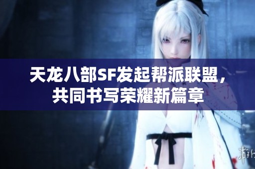 天龙八部SF发起帮派联盟，共同书写荣耀新篇章