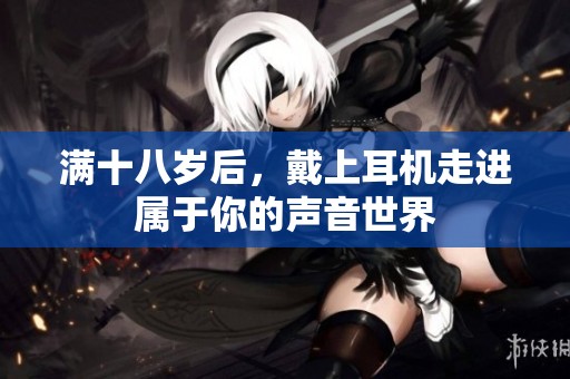 满十八岁后，戴上耳机走进属于你的声音世界
