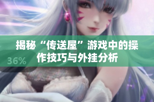 揭秘“传送屋”游戏中的操作技巧与外挂分析