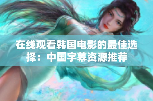 在线观看韩国电影的最佳选择：中国字幕资源推荐