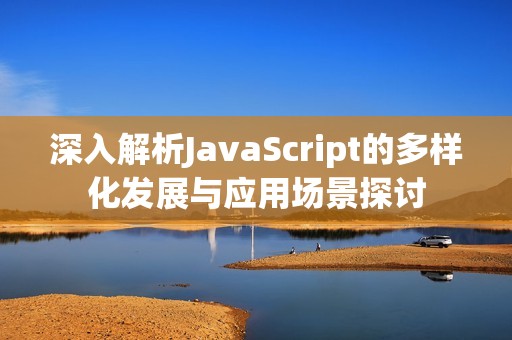 深入解析JavaScript的多样化发展与应用场景探讨