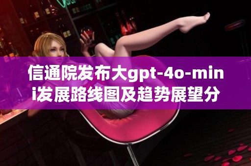 信通院发布大gpt-4o-mini发展路线图及趋势展望分析