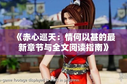《赤心巡天：情何以甚的最新章节与全文阅读指南》