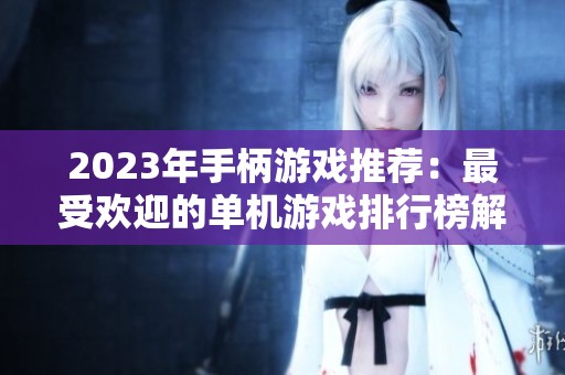 2023年手柄游戏推荐：最受欢迎的单机游戏排行榜解析