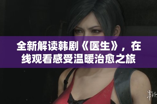 全新解读韩剧《医生》，在线观看感受温暖治愈之旅
