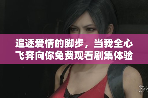 追逐爱情的脚步，当我全心飞奔向你免费观看剧集体验