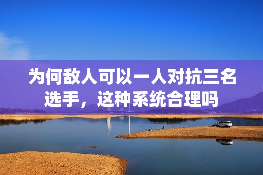 为何敌人可以一人对抗三名选手，这种系统合理吗
