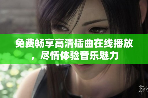 免费畅享高清插曲在线播放，尽情体验音乐魅力