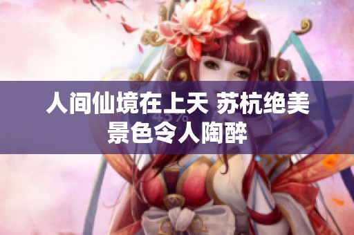 人间仙境在上天 苏杭绝美景色令人陶醉