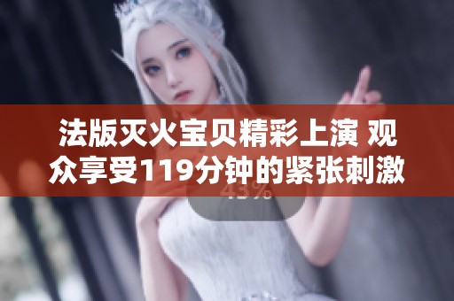 法版灭火宝贝精彩上演 观众享受119分钟的紧张刺激