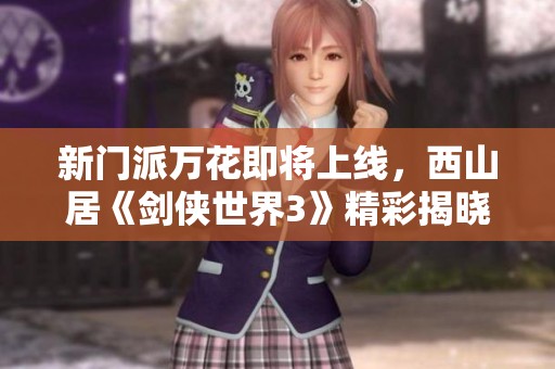 新门派万花即将上线，西山居《剑侠世界3》精彩揭晓！