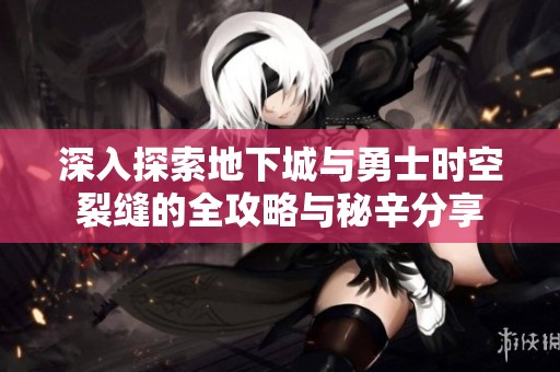 深入探索地下城与勇士时空裂缝的全攻略与秘辛分享