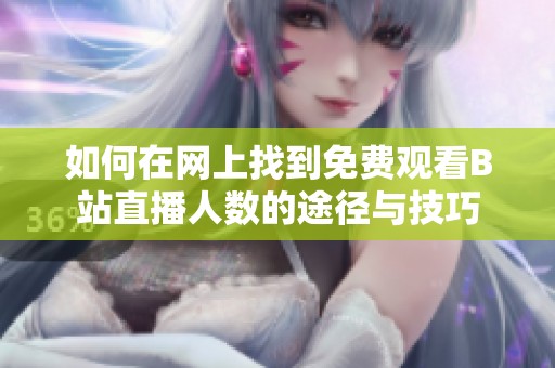 如何在网上找到免费观看B站直播人数的途径与技巧