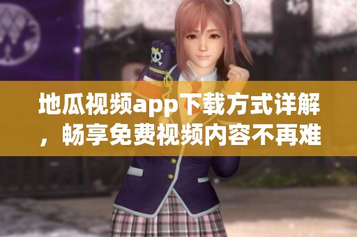 地瓜视频app下载方式详解，畅享免费视频内容不再难