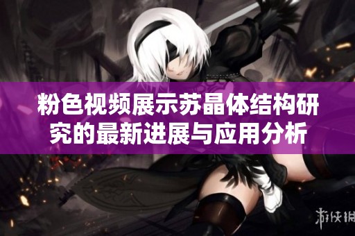 粉色视频展示苏晶体结构研究的最新进展与应用分析