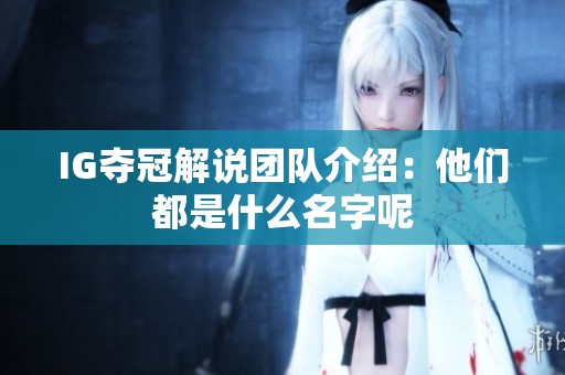 IG夺冠解说团队介绍：他们都是什么名字呢
