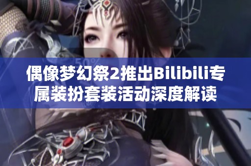 偶像梦幻祭2推出Bilibili专属装扮套装活动深度解读