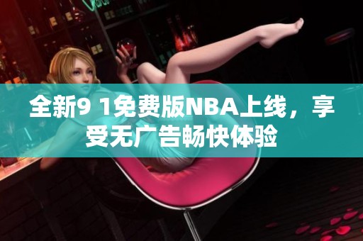 全新9 1免费版NBA上线，享受无广告畅快体验