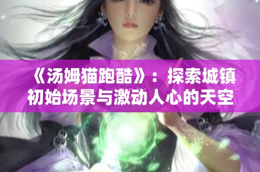 《汤姆猫跑酷》：探索城镇初始场景与激动人心的天空关卡