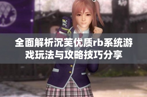 全面解析沉芙优质rb系统游戏玩法与攻略技巧分享
