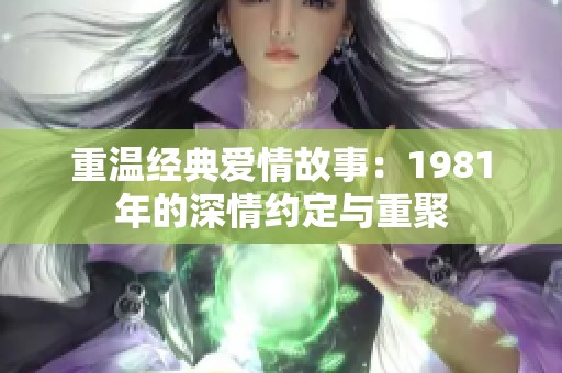 重温经典爱情故事：1981年的深情约定与重聚