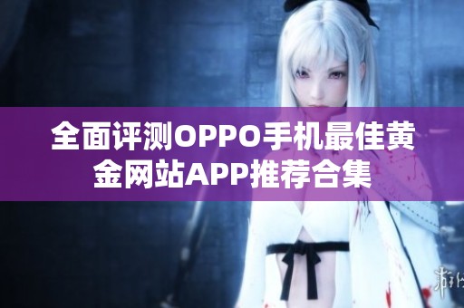 全面评测OPPO手机最佳黄金网站APP推荐合集