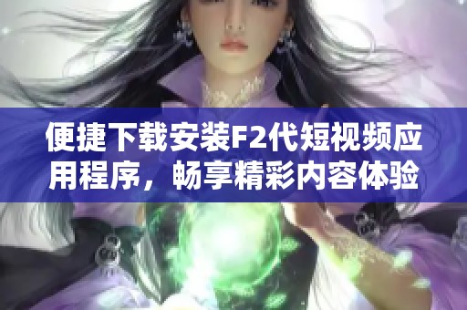 便捷下载安装F2代短视频应用程序，畅享精彩内容体验金